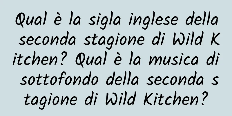 Qual è la sigla inglese della seconda stagione di Wild Kitchen? Qual è la musica di sottofondo della seconda stagione di Wild Kitchen?