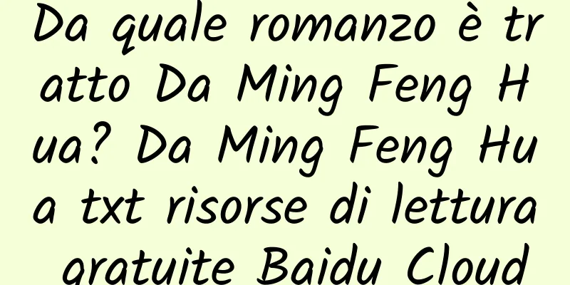 Da quale romanzo è tratto Da Ming Feng Hua? Da Ming Feng Hua txt risorse di lettura gratuite Baidu Cloud