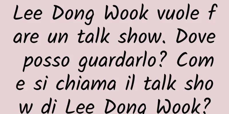 Lee Dong Wook vuole fare un talk show. Dove posso guardarlo? Come si chiama il talk show di Lee Dong Wook?