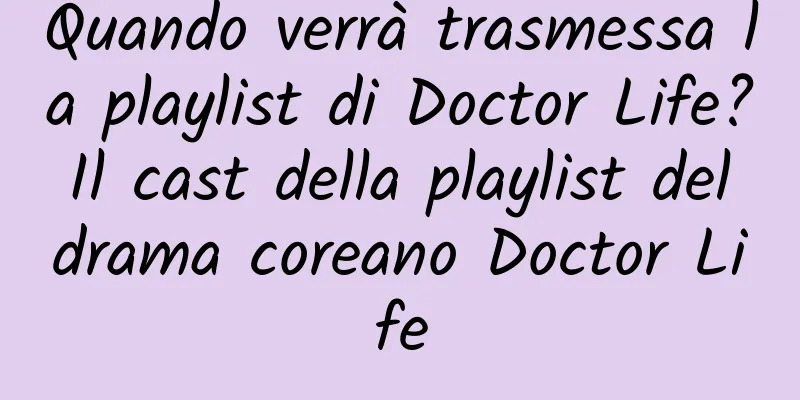 Quando verrà trasmessa la playlist di Doctor Life? Il cast della playlist del drama coreano Doctor Life