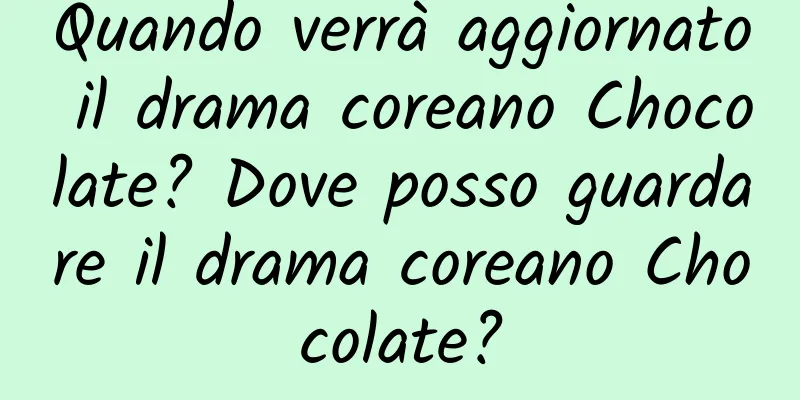 Quando verrà aggiornato il drama coreano Chocolate? Dove posso guardare il drama coreano Chocolate?