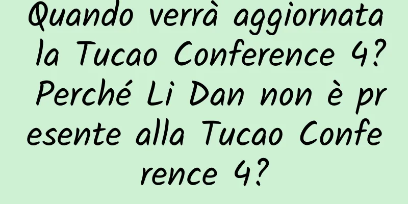 Quando verrà aggiornata la Tucao Conference 4? Perché Li Dan non è presente alla Tucao Conference 4?