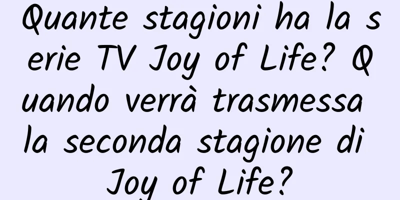 Quante stagioni ha la serie TV Joy of Life? Quando verrà trasmessa la seconda stagione di Joy of Life?