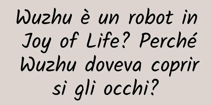 Wuzhu è un robot in Joy of Life? Perché Wuzhu doveva coprirsi gli occhi?