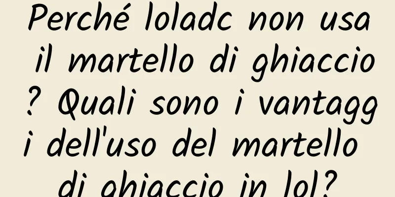Perché loladc non usa il martello di ghiaccio? Quali sono i vantaggi dell'uso del martello di ghiaccio in lol?
