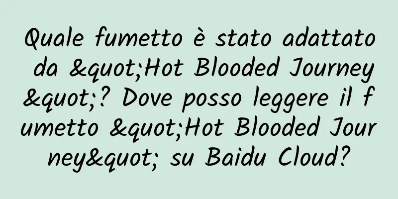 Quale fumetto è stato adattato da "Hot Blooded Journey"? Dove posso leggere il fumetto "Hot Blooded Journey" su Baidu Cloud?
