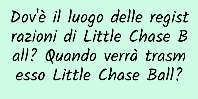 Dov'è il luogo delle registrazioni di Little Chase Ball? Quando verrà trasmesso Little Chase Ball?