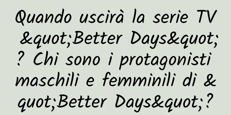 Quando uscirà la serie TV "Better Days"? Chi sono i protagonisti maschili e femminili di "Better Days"?