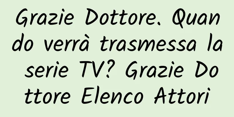 Grazie Dottore. Quando verrà trasmessa la serie TV? Grazie Dottore Elenco Attori