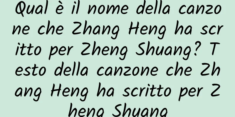 Qual è il nome della canzone che Zhang Heng ha scritto per Zheng Shuang? Testo della canzone che Zhang Heng ha scritto per Zheng Shuang