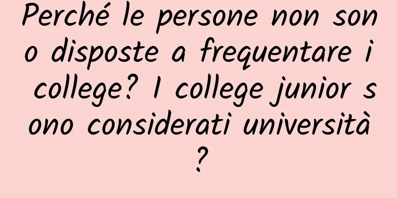 Perché le persone non sono disposte a frequentare i college? I college junior sono considerati università?
