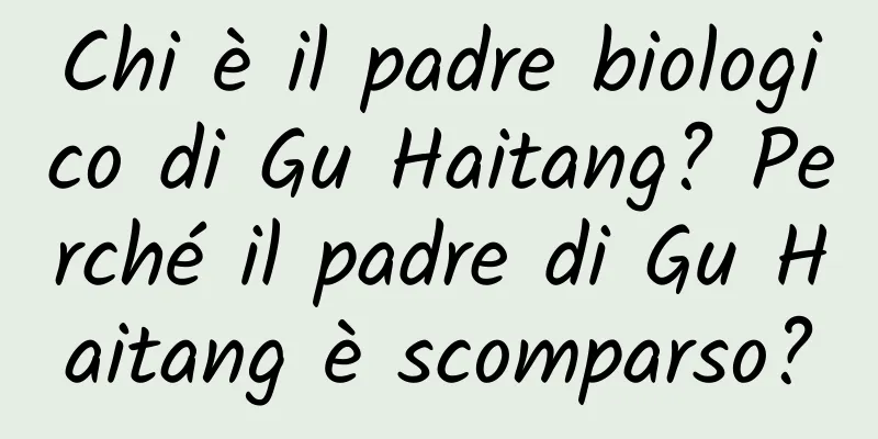 Chi è il padre biologico di Gu Haitang? Perché il padre di Gu Haitang è scomparso?