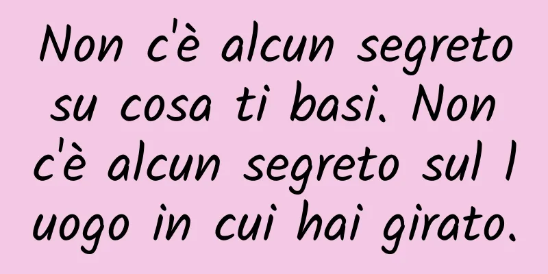 Non c'è alcun segreto su cosa ti basi. Non c'è alcun segreto sul luogo in cui hai girato.
