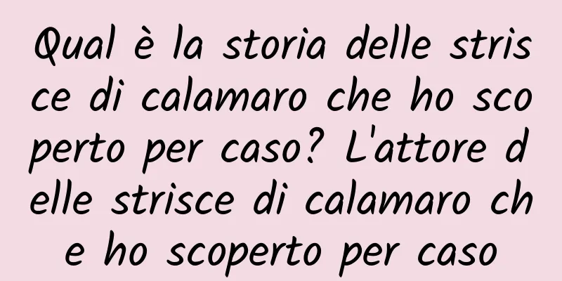 Qual è la storia delle strisce di calamaro che ho scoperto per caso? L'attore delle strisce di calamaro che ho scoperto per caso