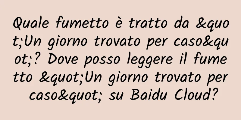 Quale fumetto è tratto da "Un giorno trovato per caso"? Dove posso leggere il fumetto "Un giorno trovato per caso" su Baidu Cloud?