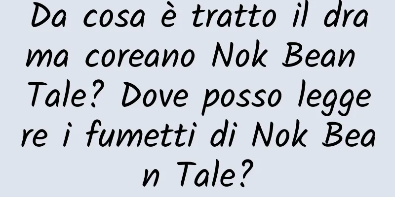 Da cosa è tratto il drama coreano Nok Bean Tale? Dove posso leggere i fumetti di Nok Bean Tale?