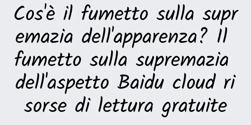 Cos'è il fumetto sulla supremazia dell'apparenza? Il fumetto sulla supremazia dell'aspetto Baidu cloud risorse di lettura gratuite