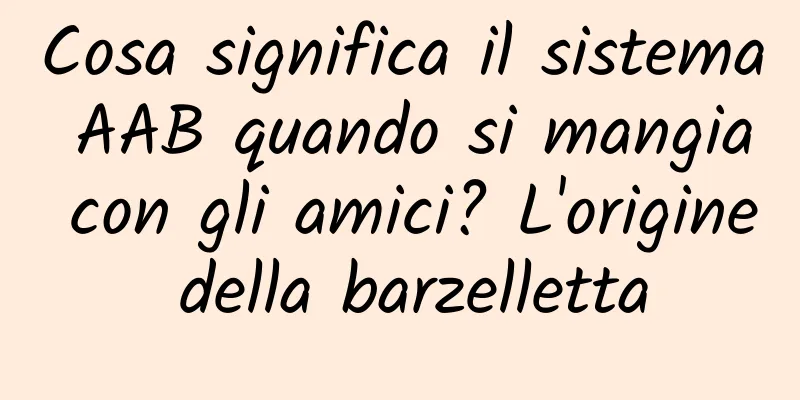 Cosa significa il sistema AAB quando si mangia con gli amici? L'origine della barzelletta