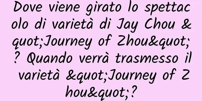 Dove viene girato lo spettacolo di varietà di Jay Chou "Journey of Zhou"? Quando verrà trasmesso il varietà "Journey of Zhou"?