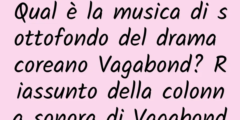 Qual è la musica di sottofondo del drama coreano Vagabond? Riassunto della colonna sonora di Vagabond