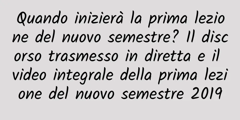 Quando inizierà la prima lezione del nuovo semestre? Il discorso trasmesso in diretta e il video integrale della prima lezione del nuovo semestre 2019