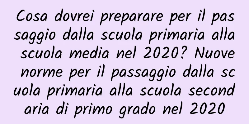 Cosa dovrei preparare per il passaggio dalla scuola primaria alla scuola media nel 2020? Nuove norme per il passaggio dalla scuola primaria alla scuola secondaria di primo grado nel 2020