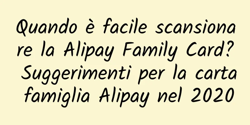 Quando è facile scansionare la Alipay Family Card? Suggerimenti per la carta famiglia Alipay nel 2020