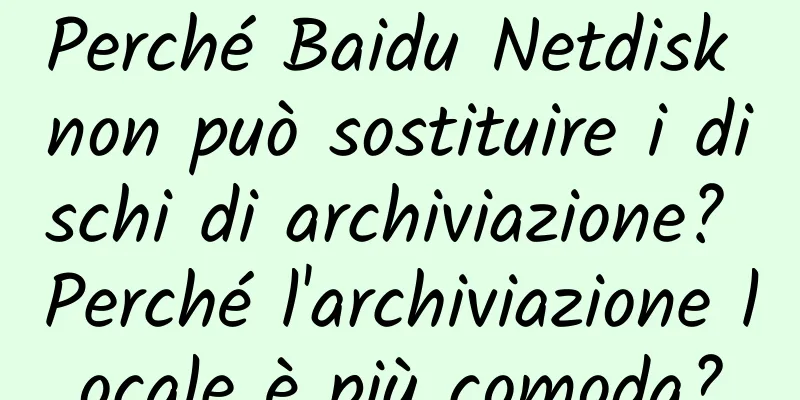 Perché Baidu Netdisk non può sostituire i dischi di archiviazione? Perché l'archiviazione locale è più comoda?