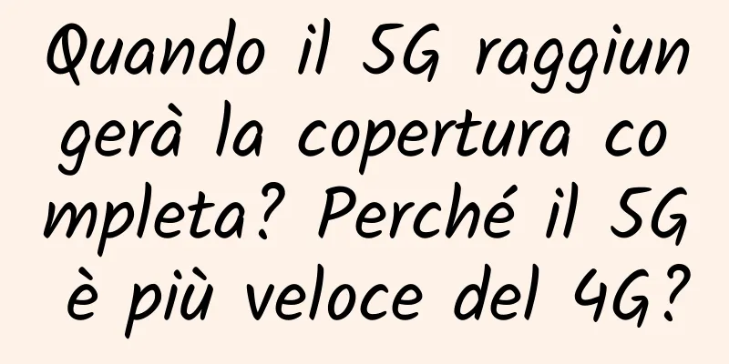 Quando il 5G raggiungerà la copertura completa? Perché il 5G è più veloce del 4G?