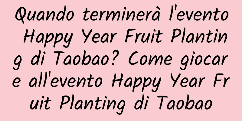 Quando terminerà l'evento Happy Year Fruit Planting di Taobao? Come giocare all'evento Happy Year Fruit Planting di Taobao