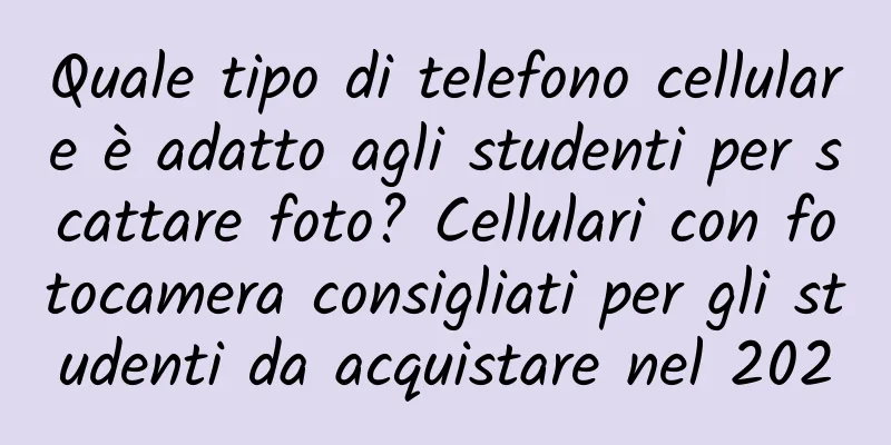 Quale tipo di telefono cellulare è adatto agli studenti per scattare foto? Cellulari con fotocamera consigliati per gli studenti da acquistare nel 2020