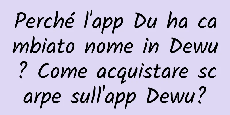 Perché l'app Du ha cambiato nome in Dewu? Come acquistare scarpe sull'app Dewu?