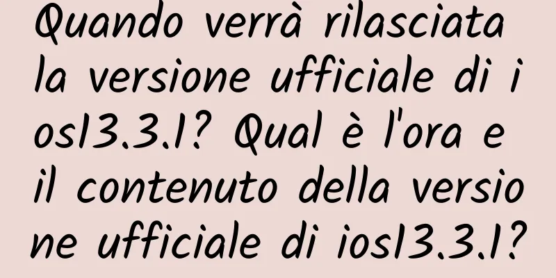 Quando verrà rilasciata la versione ufficiale di ios13.3.1? Qual è l'ora e il contenuto della versione ufficiale di ios13.3.1?