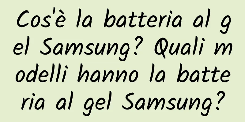 Cos'è la batteria al gel Samsung? Quali modelli hanno la batteria al gel Samsung?