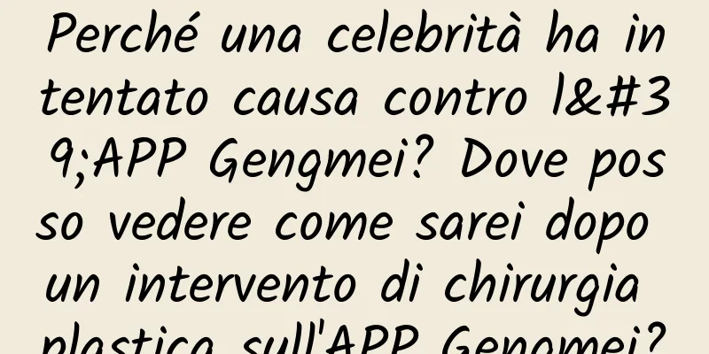 Perché una celebrità ha intentato causa contro l'APP Gengmei? Dove posso vedere come sarei dopo un intervento di chirurgia plastica sull'APP Gengmei?
