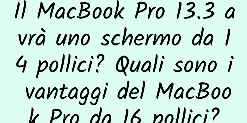 Il MacBook Pro 13.3 avrà uno schermo da 14 pollici? Quali sono i vantaggi del MacBook Pro da 16 pollici?