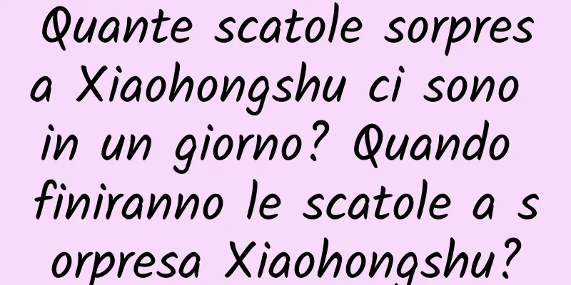 Quante scatole sorpresa Xiaohongshu ci sono in un giorno? Quando finiranno le scatole a sorpresa Xiaohongshu?