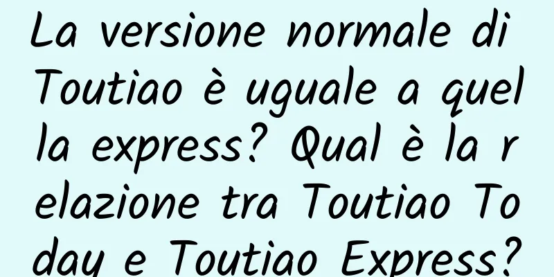 La versione normale di Toutiao è uguale a quella express? Qual è la relazione tra Toutiao Today e Toutiao Express?