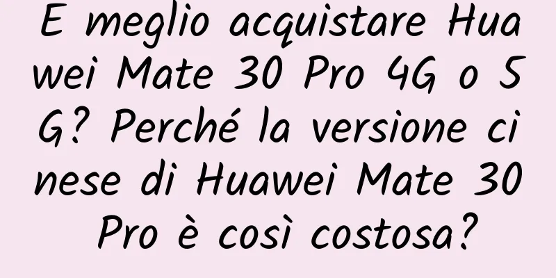 È meglio acquistare Huawei Mate 30 Pro 4G o 5G? Perché la versione cinese di Huawei Mate 30 Pro è così costosa?