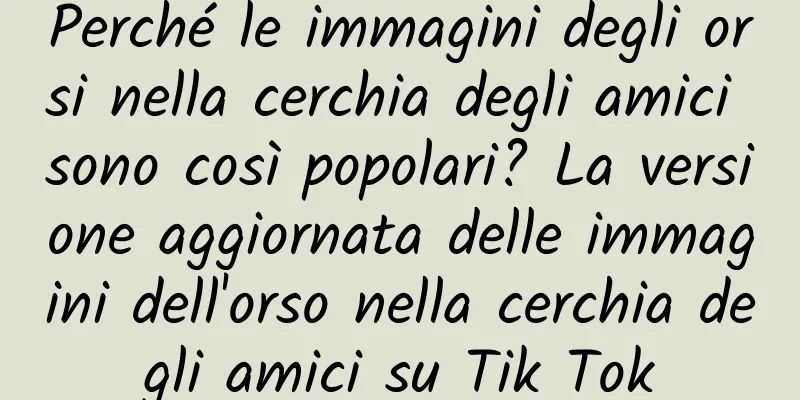 Perché le immagini degli orsi nella cerchia degli amici sono così popolari? La versione aggiornata delle immagini dell'orso nella cerchia degli amici su Tik Tok