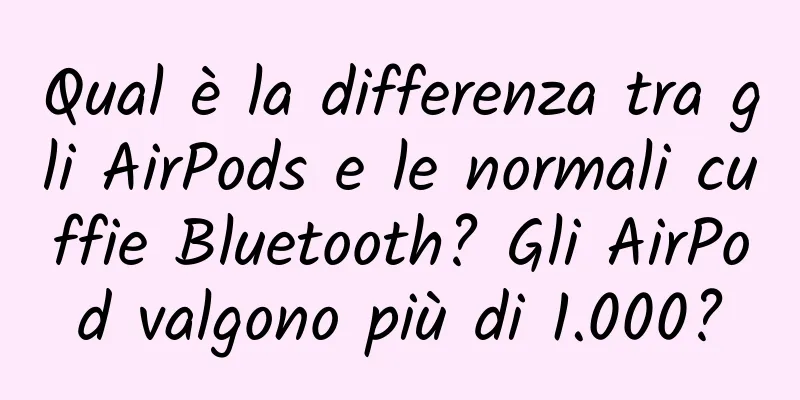 Qual è la differenza tra gli AirPods e le normali cuffie Bluetooth? Gli AirPod valgono più di 1.000?