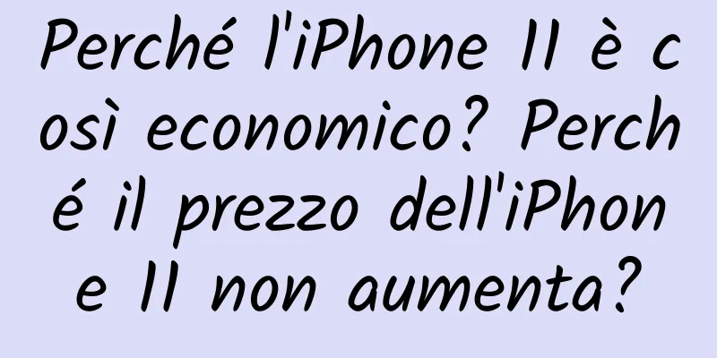 Perché l'iPhone 11 è così economico? Perché il prezzo dell'iPhone 11 non aumenta?