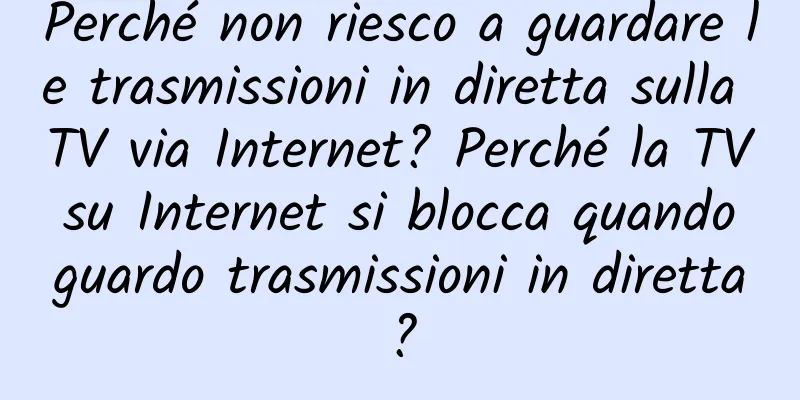 Perché non riesco a guardare le trasmissioni in diretta sulla TV via Internet? Perché la TV su Internet si blocca quando guardo trasmissioni in diretta?