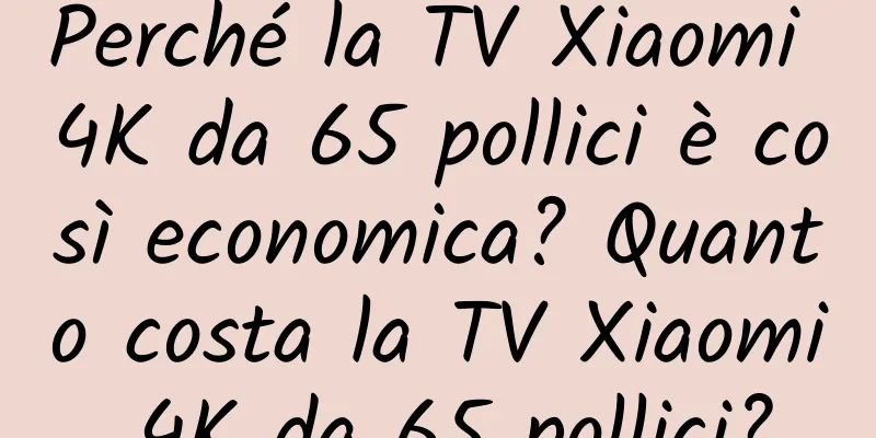 Perché la TV Xiaomi 4K da 65 pollici è così economica? Quanto costa la TV Xiaomi 4K da 65 pollici?
