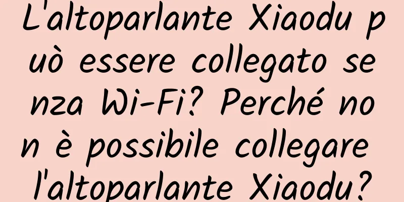 L'altoparlante Xiaodu può essere collegato senza Wi-Fi? Perché non è possibile collegare l'altoparlante Xiaodu?