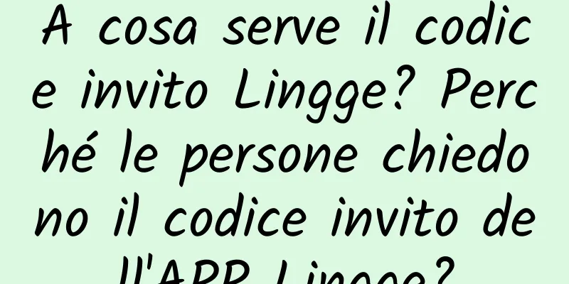 A cosa serve il codice invito Lingge? Perché le persone chiedono il codice invito dell'APP Lingge?