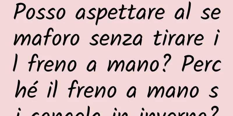 Posso aspettare al semaforo senza tirare il freno a mano? Perché il freno a mano si congela in inverno?