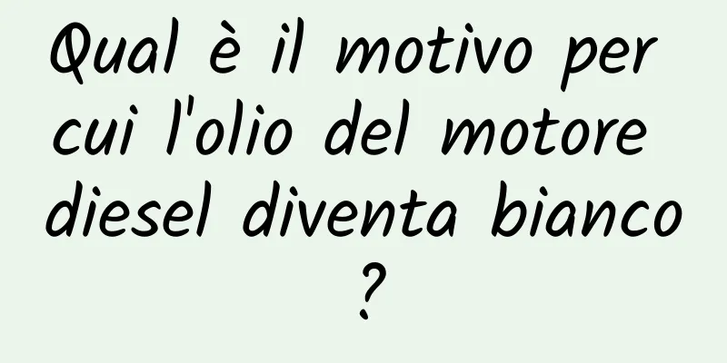 Qual è il motivo per cui l'olio del motore diesel diventa bianco?