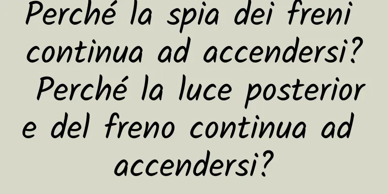Perché la spia dei freni continua ad accendersi? Perché la luce posteriore del freno continua ad accendersi?