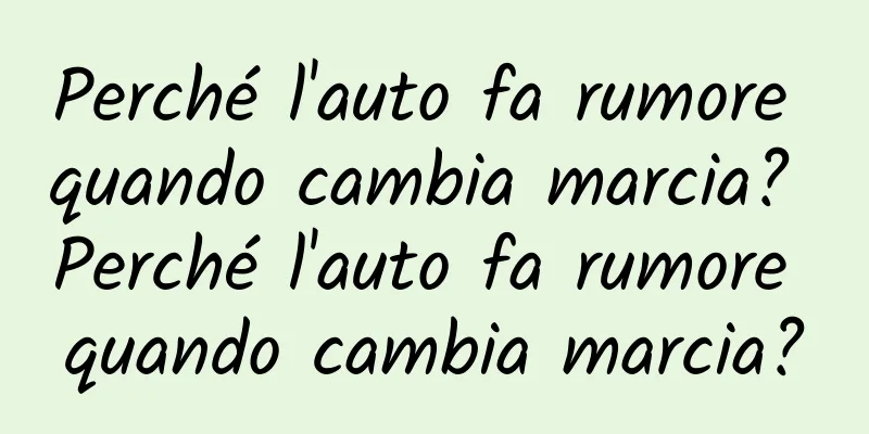 Perché l'auto fa rumore quando cambia marcia? Perché l'auto fa rumore quando cambia marcia?